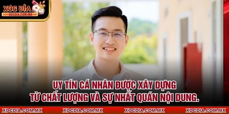Uy tín cá nhân được xây dựng từ chất lượng và sự nhất quán nội dung.