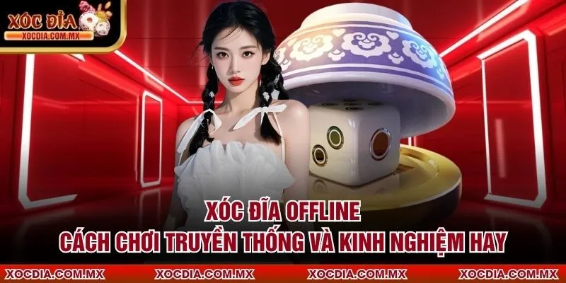 Xóc Đĩa Offline – Cách Chơi Truyền Thống Và Kinh Nghiệm Hay