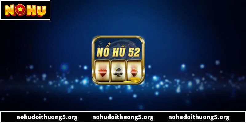 Nổ Hũ 52 – Sự Trỗi Dậy Của Công Thức Game Đổi Thưởng 2026